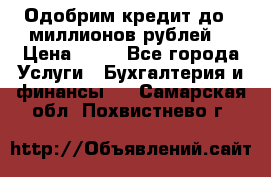 Одобрим кредит до 3 миллионов рублей. › Цена ­ 15 - Все города Услуги » Бухгалтерия и финансы   . Самарская обл.,Похвистнево г.